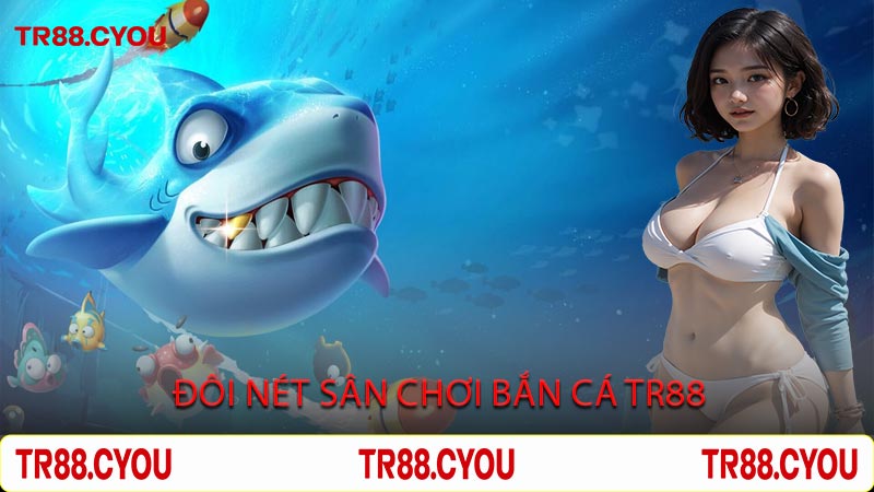 Đôi Nét Sân Chơi Bắn Cá TR88