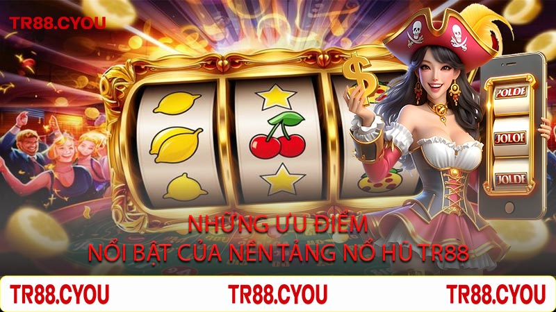 Những Ưu Điểm Nổi Bật Của Nền Tảng Nổ Hũ Tr88