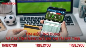 Tìm Hiểu Ứng Dụng và Các Tính Năng Nổi Bật Khi Tải App TR88